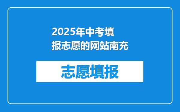 2025年中考填报志愿的网站南充