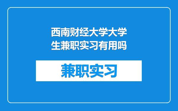 西南财经大学大学生兼职实习有用吗