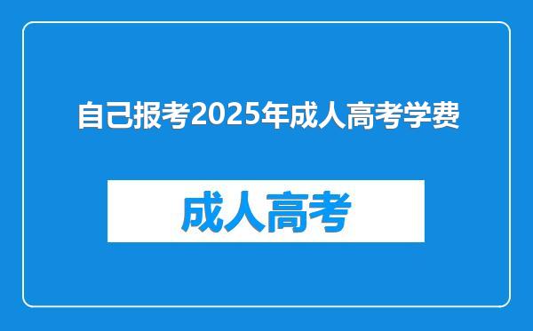 自己报考2025年成人高考学费