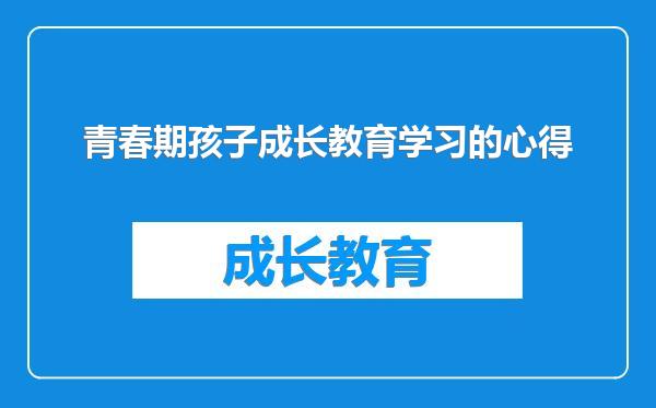 青春期孩子成长教育学习的心得