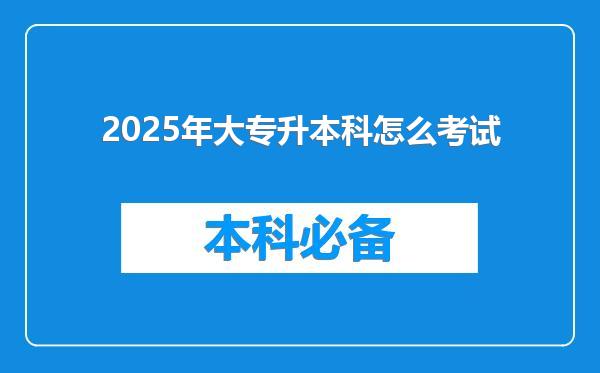 2025年大专升本科怎么考试