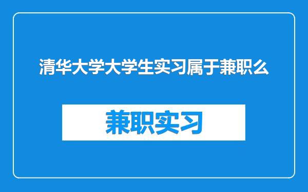 清华大学大学生实习属于兼职么