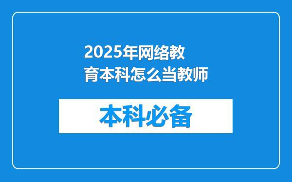 2025年网络教育本科怎么当教师