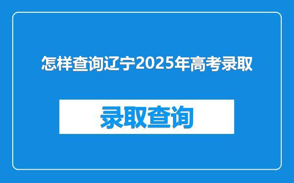 怎样查询辽宁2025年高考录取