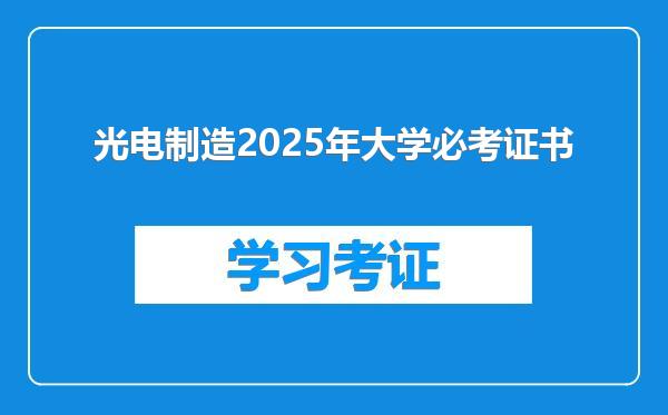 光电制造2025年大学必考证书