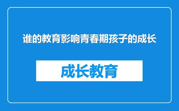 谁的教育影响青春期孩子的成长