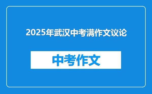 2025年武汉中考满作文议论