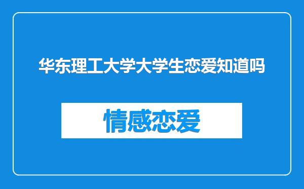 华东理工大学大学生恋爱知道吗
