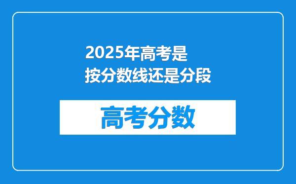 2025年高考是按分数线还是分段