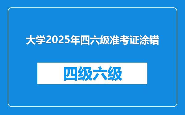 大学2025年四六级准考证涂错