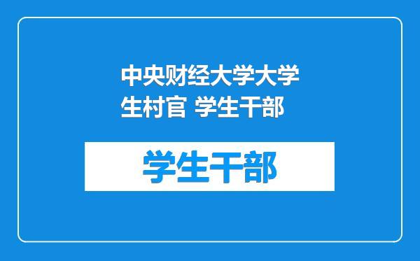 中央财经大学大学生村官 学生干部