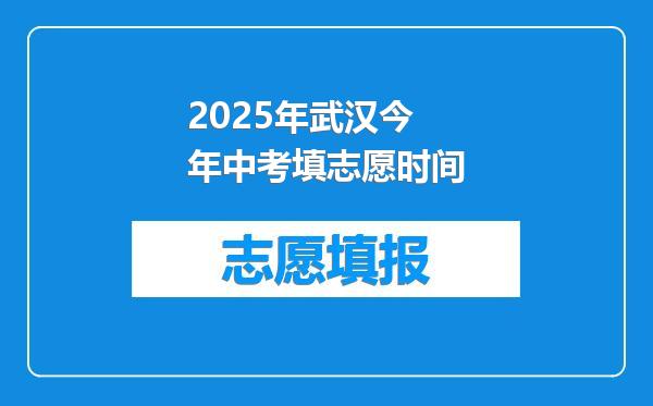 2025年武汉今年中考填志愿时间