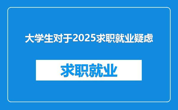 大学生对于2025求职就业疑虑