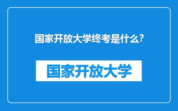 国家开放大学终考是什么？