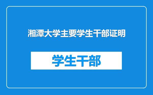湘潭大学主要学生干部证明