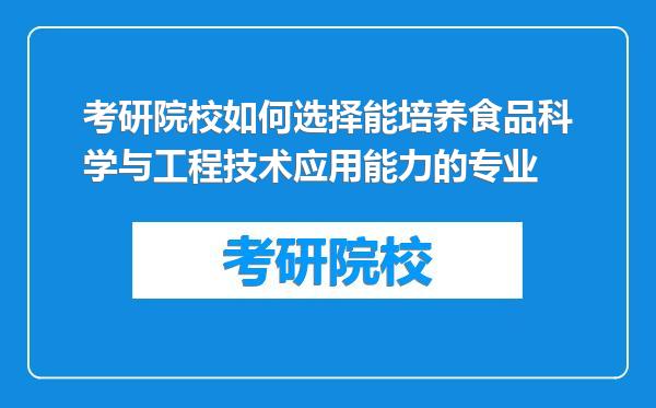 考研院校如何选择能培养食品科学与工程技术应用能力的专业
