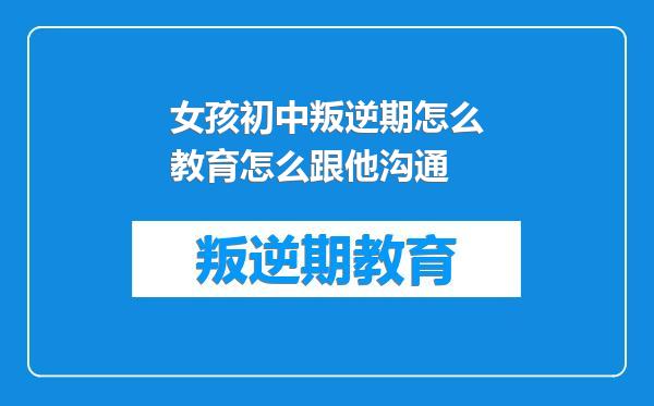 女孩初中叛逆期怎么教育怎么跟他沟通