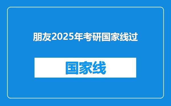 朋友2025年考研国家线过