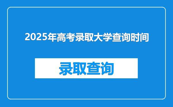 2025年高考录取大学查询时间