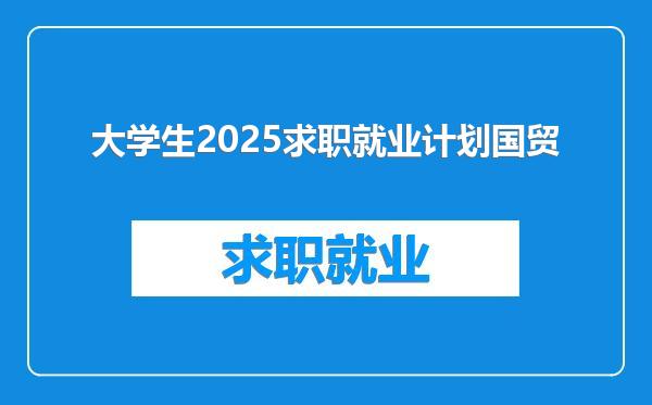 大学生2025求职就业计划国贸