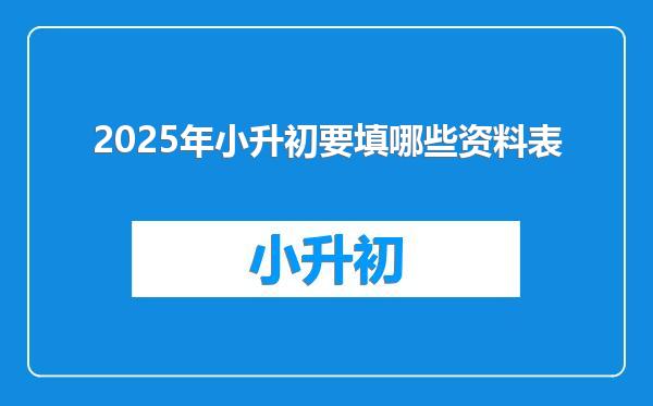 2025年小升初要填哪些资料表