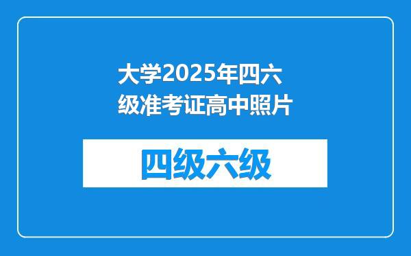 大学2025年四六级准考证高中照片
