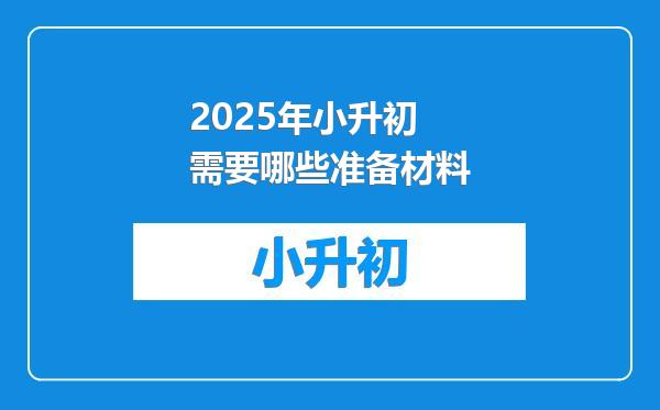 2025年小升初需要哪些准备材料