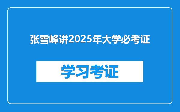 张雪峰讲2025年大学必考证