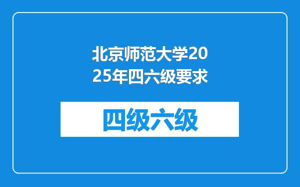 北京师范大学2025年四六级要求