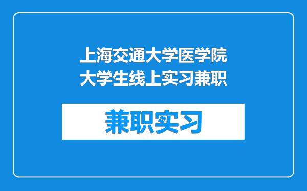 上海交通大学医学院大学生线上实习兼职