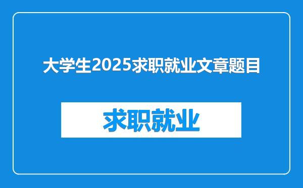 大学生2025求职就业文章题目