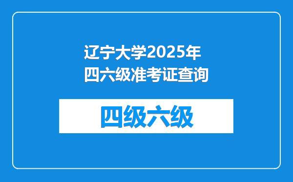 辽宁大学2025年四六级准考证查询