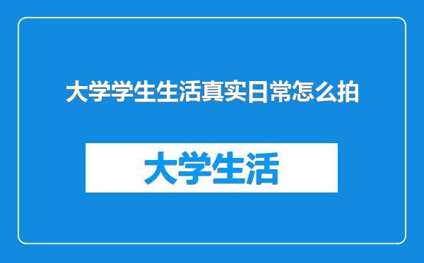 大学学生生活真实日常怎么拍
