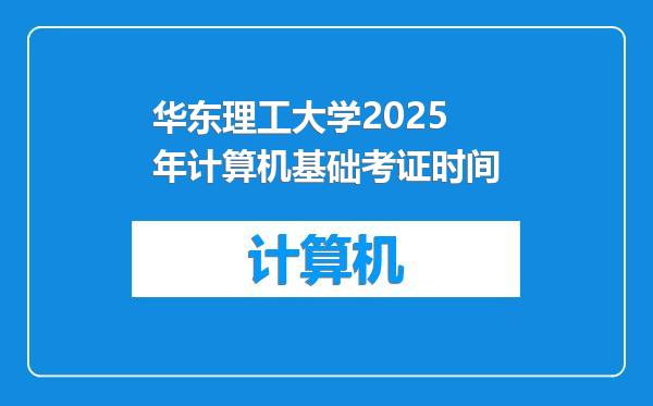 华东理工大学2025年计算机基础考证时间