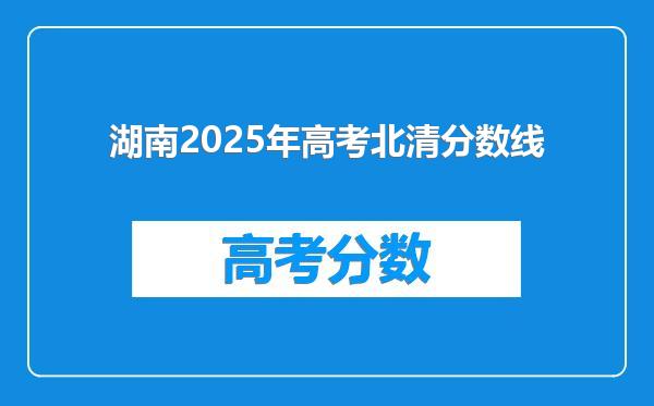 湖南2025年高考北清分数线