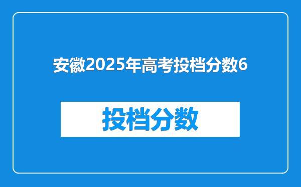 安徽2025年高考投档分数6