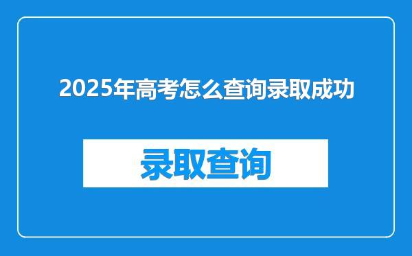 2025年高考怎么查询录取成功