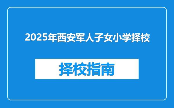2025年西安军人子女小学择校
