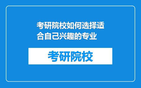 考研院校如何选择适合自己兴趣的专业