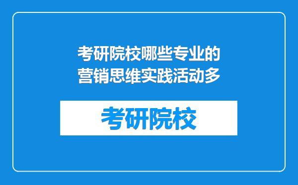考研院校哪些专业的营销思维实践活动多