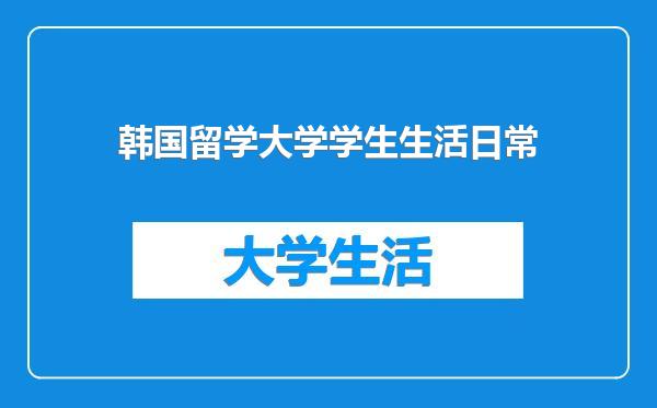 韩国留学大学学生生活日常