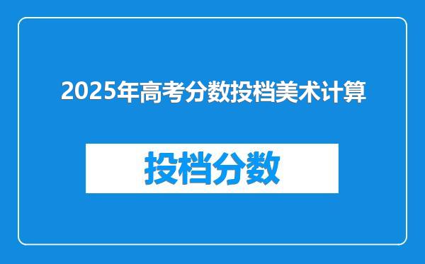 2025年高考分数投档美术计算