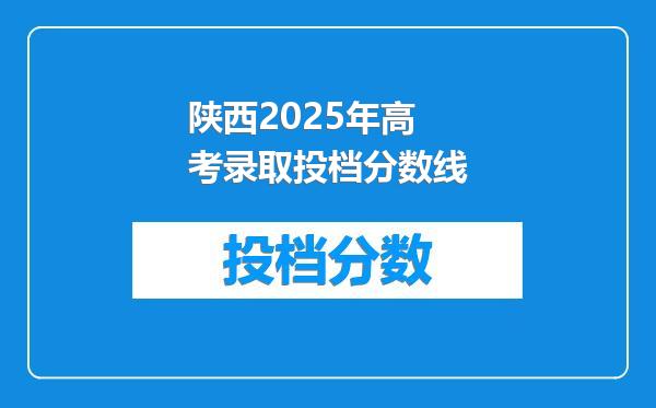 陕西2025年高考录取投档分数线