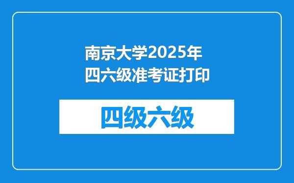 南京大学2025年四六级准考证打印