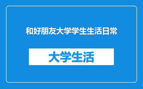 和好朋友大学学生生活日常