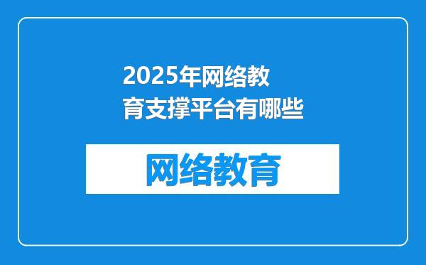2025年网络教育支撑平台有哪些