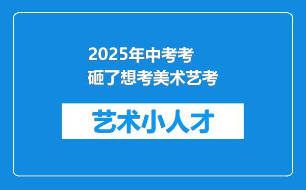 2025年中考考砸了想考美术艺考