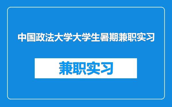 中国政法大学大学生暑期兼职实习