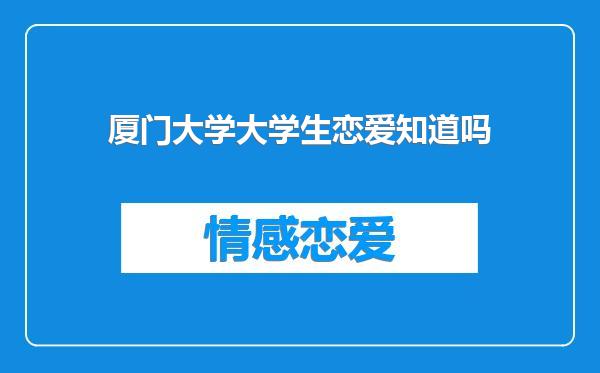 厦门大学大学生恋爱知道吗