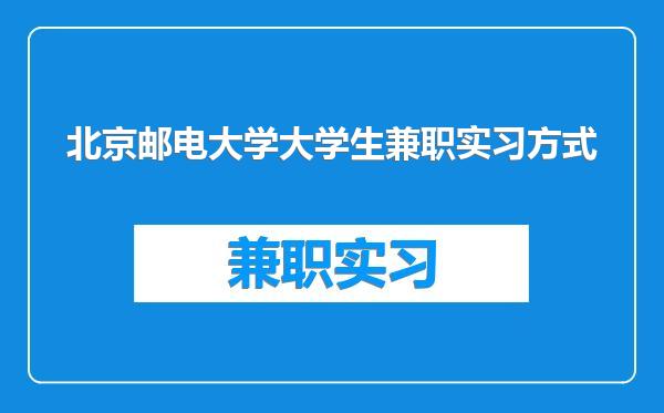 北京邮电大学大学生兼职实习方式